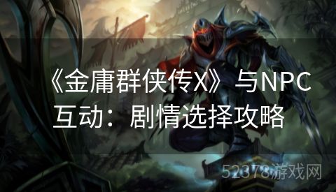 《金庸群侠传X》与NPC互动：剧情选择攻略