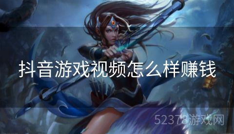 抖音游戏视频怎么样赚钱