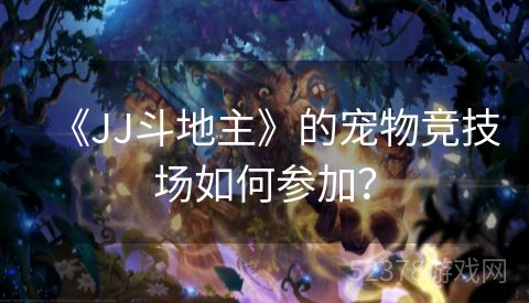 《JJ斗地主》的宠物竞技场如何参加？