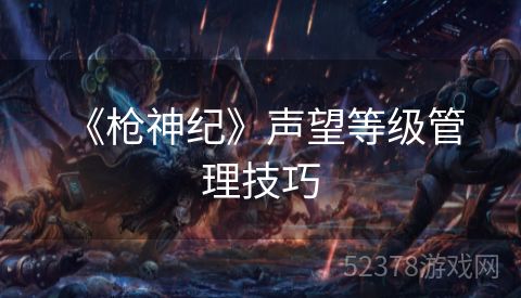  《枪神纪》声望等级管理技巧