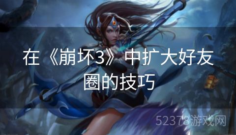 在《崩坏3》中扩大好友圈的技巧
