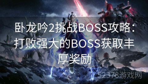 卧龙吟2挑战BOSS攻略：打败强大的BOSS获取丰厚奖励
