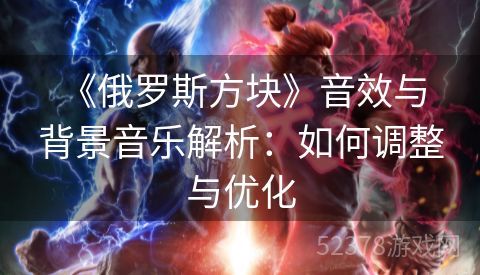  《俄罗斯方块》音效与背景音乐解析：如何调整与优化