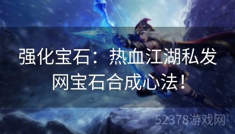 强化宝石：热血江湖私发网宝石合成心法！