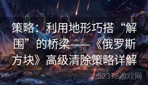 策略：利用地形巧搭“解围”的桥梁——《俄罗斯方块》高级清除策略详解