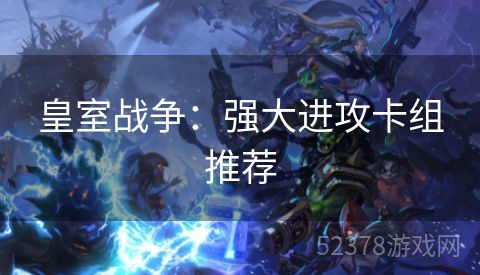 皇室战争：强大进攻卡组推荐