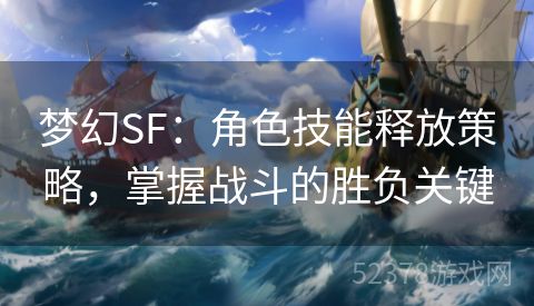 梦幻SF：角色技能释放策略，掌握战斗的胜负关键