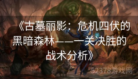 《古墓丽影：危机四伏的黑暗森林——一关决胜的战术分析》