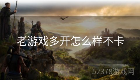 老游戏多开怎么样不卡