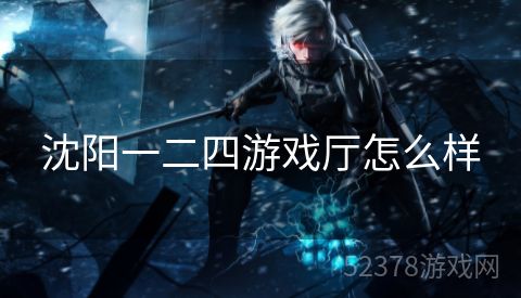 沈阳一二四游戏厅怎么样