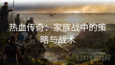 热血传奇：家族战中的策略与战术