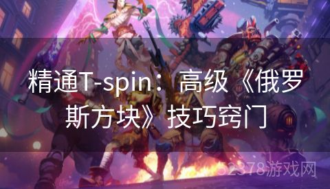 精通T-spin：高级《俄罗斯方块》技巧窍门