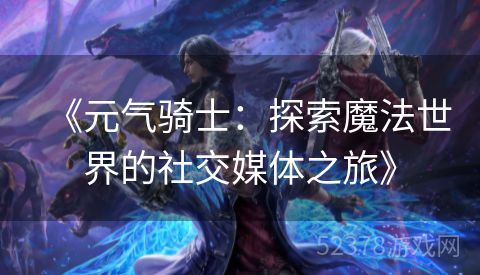 《元气骑士：探索魔法世界的社交媒体之旅》