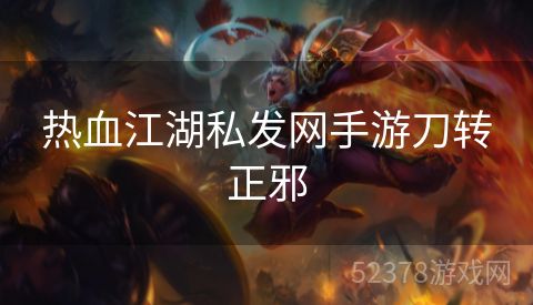 热血江湖私发网手游刀转正邪