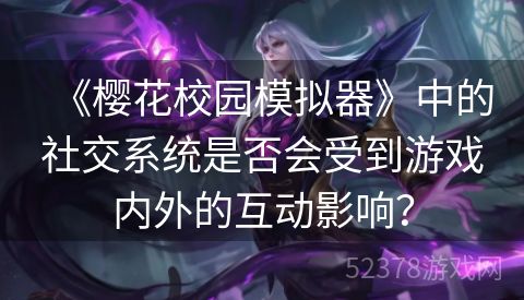 《樱花校园模拟器》中的社交系统是否会受到游戏内外的互动影响？