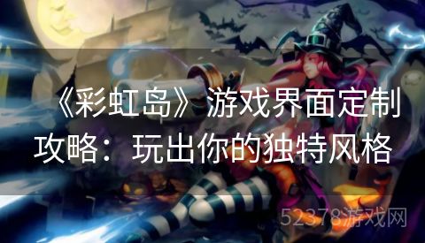 《彩虹岛》游戏界面定制攻略：玩出你的独特风格