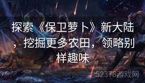 探索《保卫萝卜》新大陆，挖掘更多农田，领略别样趣味