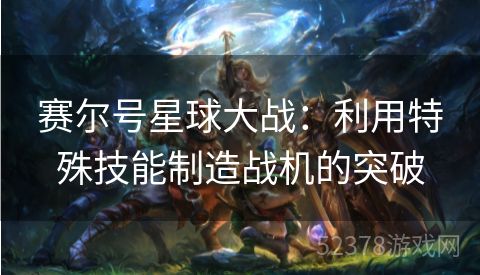 赛尔号星球大战：利用特殊技能制造战机的突破