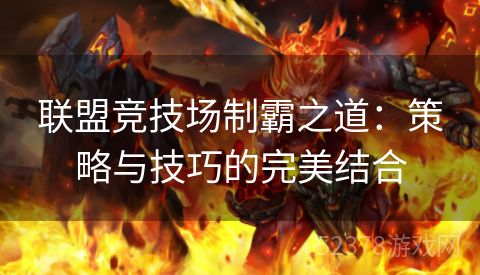 联盟竞技场制霸之道：策略与技巧的完美结合