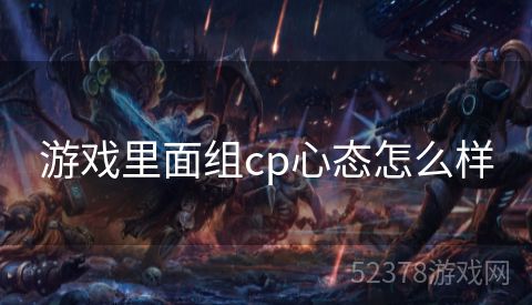 游戏里面组cp心态怎么样