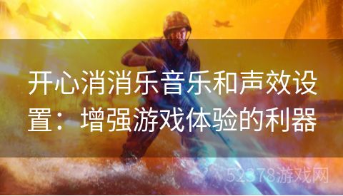 开心消消乐音乐和声效设置：增强游戏体验的利器