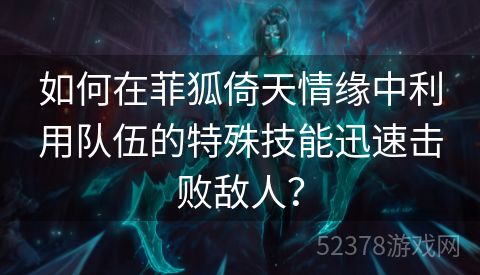 如何在菲狐倚天情缘中利用队伍的特殊技能迅速击败敌人？