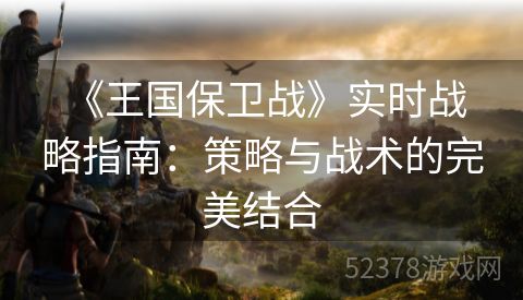  《王国保卫战》实时战略指南：策略与战术的完美结合