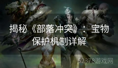 揭秘《部落冲突》：宝物保护机制详解
