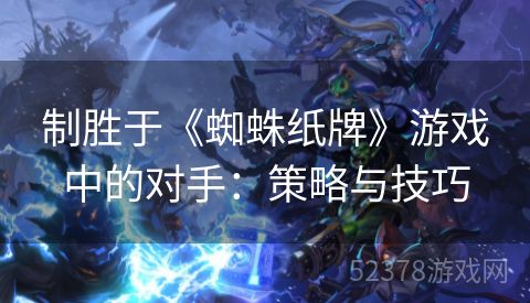 制胜于《蜘蛛纸牌》游戏中的对手：策略与技巧
