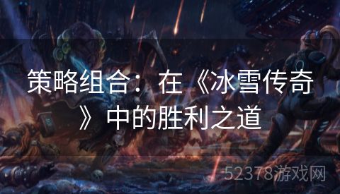 策略组合：在《冰雪传奇》中的胜利之道