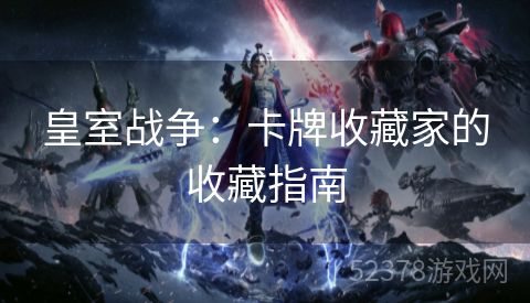 皇室战争：卡牌收藏家的收藏指南
