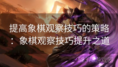 提高象棋观察技巧的策略：象棋观察技巧提升之道