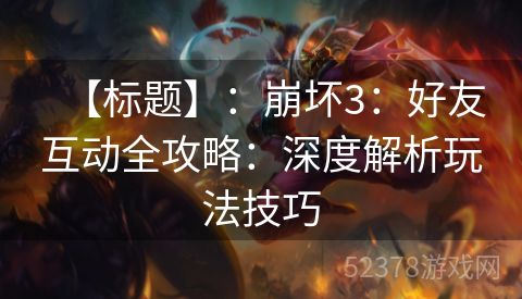 【标题】：崩坏3：好友互动全攻略：深度解析玩法技巧