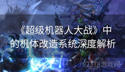  《超级机器人大战》中的机体改造系统深度解析