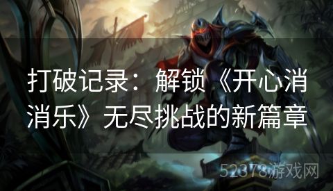 打破记录：解锁《开心消消乐》无尽挑战的新篇章