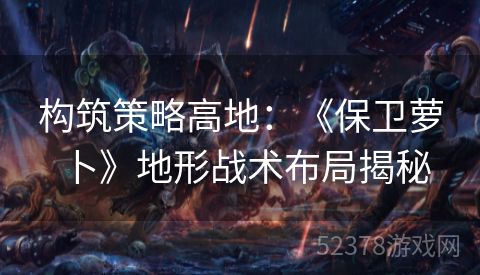 构筑策略高地：《保卫萝卜》地形战术布局揭秘