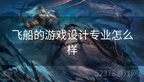 飞船的游戏设计专业怎么样