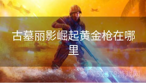 古墓丽影崛起黄金枪在哪里