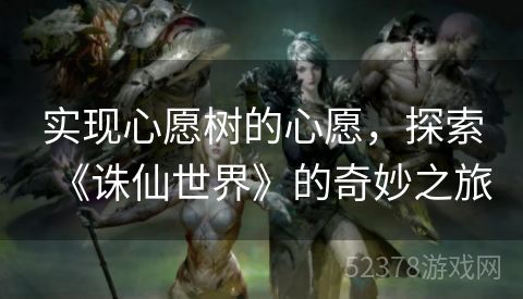 实现心愿树的心愿，探索《诛仙世界》的奇妙之旅