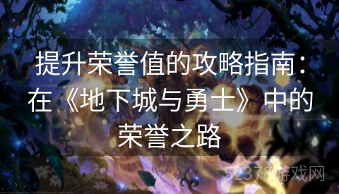 提升荣誉值的攻略指南：在《地下城与勇士》中的荣誉之路