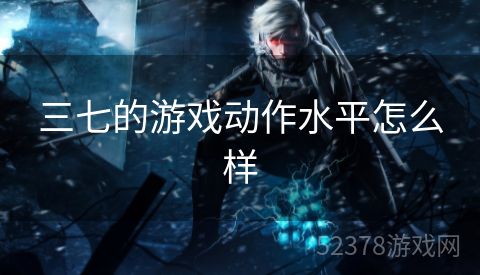 三七的游戏动作水平怎么样