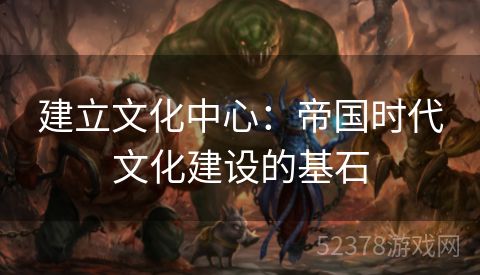 建立文化中心：帝国时代文化建设的基石