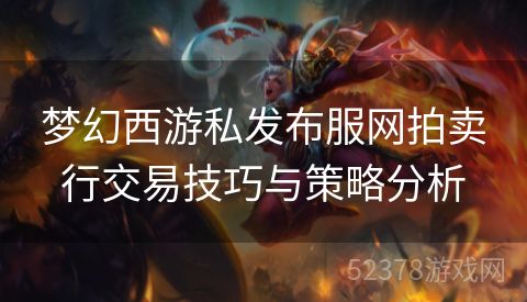 梦幻西游私发布服网拍卖行交易技巧与策略分析