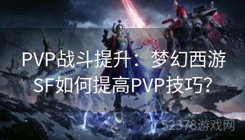 PVP战斗提升：梦幻西游SF如何提高PVP技巧？