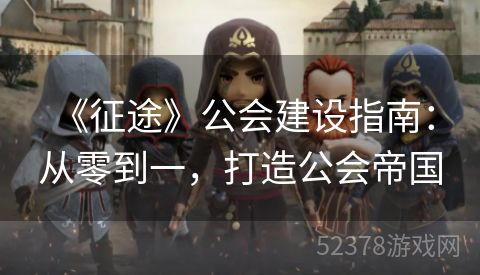  《征途》公会建设指南：从零到一，打造公会帝国