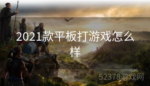 2021款平板打游戏怎么样