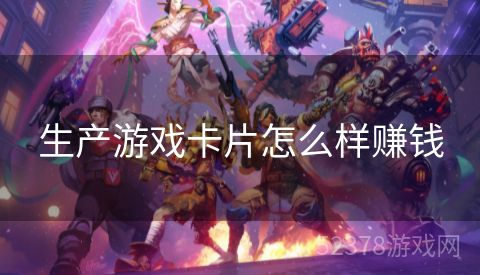 生产游戏卡片怎么样赚钱