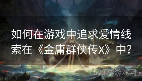如何在游戏中追求爱情线索在《金庸群侠传X》中？