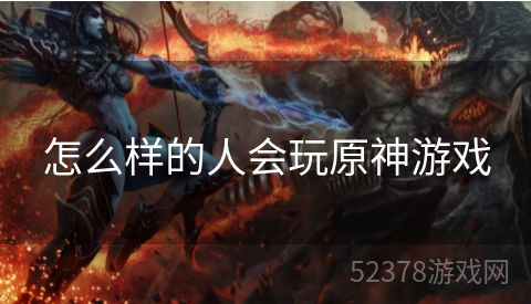 怎么样的人会玩原神游戏