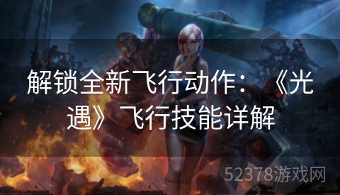 解锁全新飞行动作：《光遇》飞行技能详解